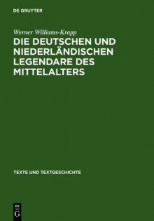 Die Deutschen Und Niederlandischen Legendare Des Mittelalters: Studien Zu Ihrer Uberlieferungs-, Text- Und Wirkungsgeschichte - Werner Williams-Krapp