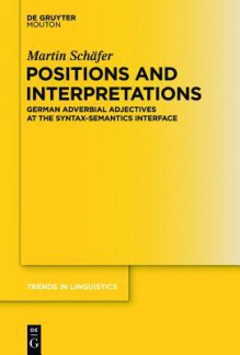 Positions and Interpretations: German Adverbial Adjectives at the Syntax-Semantics Interface - Martin Schäfer