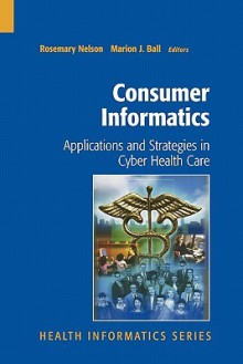 Consumer Informatics: Applications and Strategies in Cyber Health Care - Rosemary Nelson, Marion J. Ball