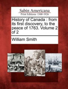 History of Canada: From Its First Discovery, to the Peace of 1763. Volume 2 of 2 - William Smith