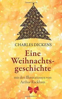 Eine Weihnachtsgeschichte. Charles Dickens: (Klassiker der Kinderliteratur): Mit den Illustrationen von Arthur Rackham - Charles Dickens