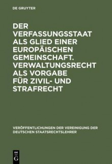 Der Verfassungsstaat ALS Glied Einer Europaischen Gemeinschaft. Verwaltungsrecht ALS Vorgabe Fur Zivil- Und Strafrecht: Berichte Und Diskussionen Auf Der Tagung Der Vereinigung Der Deutschen Staatsrechtslehrer in Zurich Vom 3. Bis 6. Oktober 1990 - Helmut Steinberger, Eckart Klein, Daniel Thurer, Meinhard Schrader, Hans D Jarass