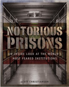 Notorious Prisons: An Inside Look at the World's Most Feared Institutions - Scott Christianson