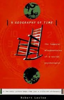 Geography of Time, A: The Temporal Misadventures of a Social Psychologist: Or How Every Culture Keeps Time Just a Little Bit Differently - Robert Levine