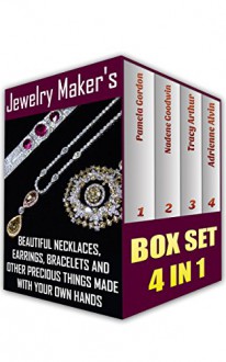 Jewelry Maker's Guide Book Collection Beautiful Necklaces, Earrings, Bracelets And Other Precious Things Made With Your Own Hands: (WITH PICTURES, Jewerly, ... (Jewerly Making Books - Handmade Jewelry 5) - Pamela Gordon, Adrienne Alvin, Nadene Goodwin, Tracy Arthur