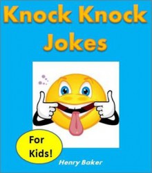 Funny Books: Knock Knock Jokes for Kids - The Most Hilarious Kid-Tested (and Kid-Approved) Knock Knock Jokes for Children - Henry Baker, Childrens Funny Books, Funny Books for Kids /