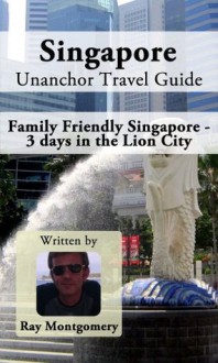 Singapore Unanchor Travel Guide - Family Friendly Singapore - 3 days in the Lion City - Ray Montgomery, Unanchor .com