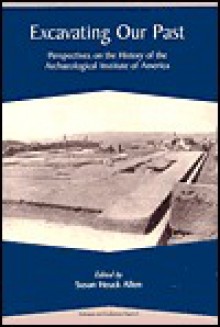 Excavating Our Past: Perspectives on the History of the Archaeological Institute of America (Colloquia and Conference Papers, No. 5) - Archaeological Institute Of America, Susan Heuck Allen