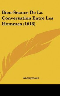 Bien-Seance de La Conversation Entre Les Hommes (1618) - Anonymous