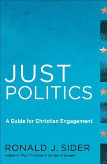 Just Politics: A Guide for Christian Engagement - Ronald J. Sider