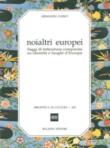 Noialtri europei. Saggi di letteratura comparata su identità e luoghi d'Europa - Armando Gnisci