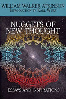 Nuggets of the New Thought: Essays and Inspirations - William Walker Atkinson, Karl Wurf