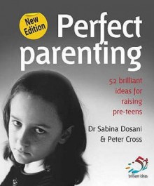 Perfect Parenting: 52 Brilliant Ideas for Raising Pre-Teens. Sabina Dosani and Peter Cross - Dosani, Peter Cross