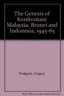 The Genesis of Konfrontasi: Malaysia, Brunei and Indonesia, 1945-65 - Gregory Poulgrain, Pramoedya Ananta Toer