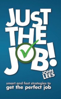 Just the Job!: Smart and fast strategies to get the perfect job - John Lees