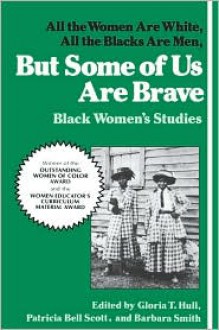 But Some Of Us Are Brave: All the Women Are White, All the Blacks Are Men: Black Women's Studies - Gloria T. Hull, Barbara Smith, Patricia Bell Scott