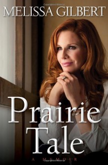 Prairie Tale: A Memoir - Melissa Gilbert