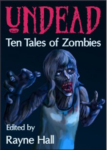 Undead: Ten Tales of Zombies - Rayne Hall,John Hoddy,Douglas Kolacki,Tara Maya,Matt Hults,Jeff Strand,Paul D. Dail,Jonathan Broughton,Tracie McBride,April Grey