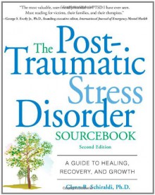 The Post-Traumatic Stress Disorder Sourcebook: A Guide to Healing, Recovery, and Growth - Glenn R. Schiraldi