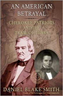 An American Betrayal: Cherokee Patriots and the Trail of Tears - Daniel Blake Smith