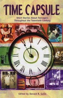 Time Capsule: Short Stories About Teenagers Throughout the Tweniteth Century - Donald R. Gallo