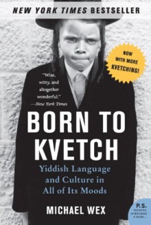 Born to Kvetch: Yiddish Language and Culture in All of Its Moods - Michael Wex