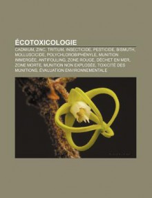 Cotoxicologie: Cadmium, Zinc, Tritium, Insecticide, Pesticide, Bismuth, Molluscicide, Polychlorobiph Nyle, Munition Immerg E, Antifou - Source Wikipedia, Livres Groupe