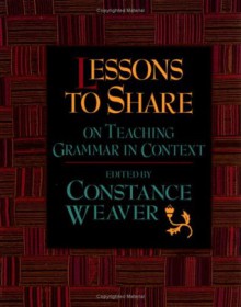 Lessons to Share on Teaching Grammar in Context - Constance Weaver