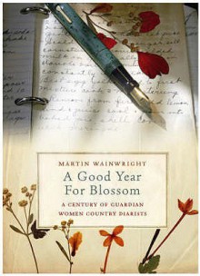 A Good Year for Blossom: A Century of the "Guardian's" Women Country Diarists - Martin Wainwright