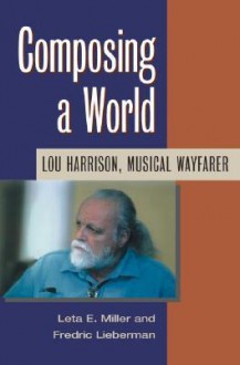 Composing a World: Lou Harrison, Musical Wayfarer - Leta E. Miller, Frederic Lieberman