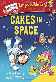 Cakes in Space (A Not-So-Impossible Tale) - Philip Reeve, Sarah Mcintyre