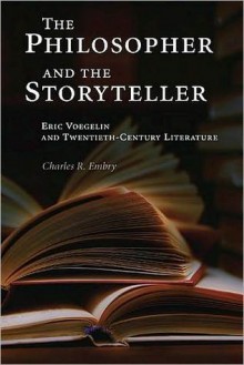 The Philosopher and the Storyteller: Eric Voegelin and Twentieth-Century Literature - Charles R. Embry