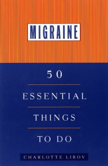 Migraine: 50 Essential Things to Do - Charlotte Libov, Julian Hamer