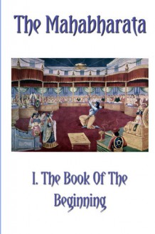 The Mahabharata Book I.: The Book Of The Beginning (Volume 1) - Krishna Dwaipayana Vyasa, Kisari Mohan Ganguli, Bhakta Jim