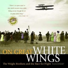 On Great White Wings: The Wright Brothers and the Race for Flight - Fred E.C. Culick, Spencer Dunmore, Orville Wright