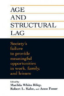 Age and Structural Lag: Society's Failure to Provide Meaningful Opportunities in Work, Family, and Leisure - Matilda White Riley