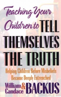 Teaching Your Children to Tell Themselves the Truth - William Backus