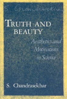 Truth and Beauty: Aesthetics and Motivations in Science - Subrahmanijan Chandrasekhar