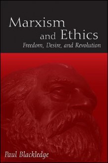 Marxism and Ethics: Freedom, Desire, and Revolution - Paul Blackledge