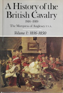A History of the British Cavalry, 1816-1919, Volume I: 1816-1850 - Henry Paget, 7th Marquess of Anglesey