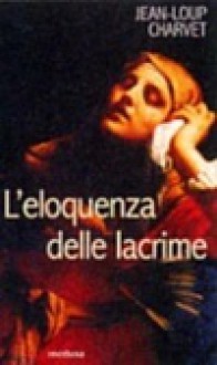 L'eloquenza delle lacrime - Jean-Loup Charvet, Annamaria Carenzi, Gianfranco Ravasi