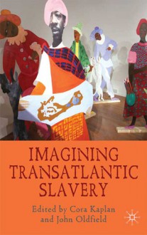 Imagining Transatlantic Slavery - Cora Kaplan, John Oldfield