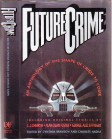 Future Crime: An Anthology of the Shape of Crime to Come - Cynthia Mason, Charles Ardai