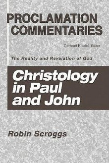 Christology in Paul & John: The Reality & Revelation of God (Proclamation Commentaries) - Robin Scroggs