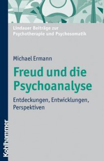 Freud Und Die Psychoanalyse: Entdeckungen, Entwicklungen, Perspektiven - Michael Ermann