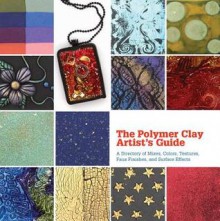 The Polymer Clay Artist's Guide: A Directory of Mixes, Colors, Textures, Faux Finishes, and Surface Effects - Marie Segal