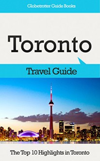 Toronto Travel Guide: The Top 10 Highlights in Toronto (Globetrotter Guide Books) - Marc Cook