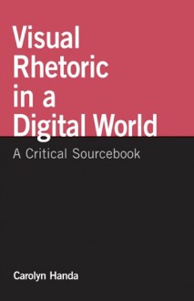 Visual Rhetoric in a Digital World: A Critical Sourcebook - Carolyn Handa