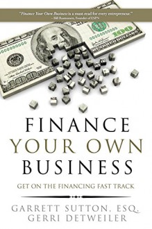 Finance Your Own Business: Get on the Financing Fast Track - Garrett Sutton, Gerri Detweiler