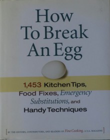 How To Break An Egg: 1,453 Kitchen Tips, Food Fixes, Emergency Substitutions, And Handy Techniques - Fine Cooking Magazine